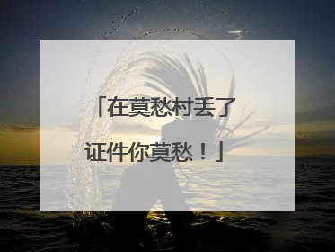 在莫愁村丢了证件你莫愁！