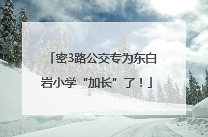 密3路公交专为东白岩小学“加长”了！