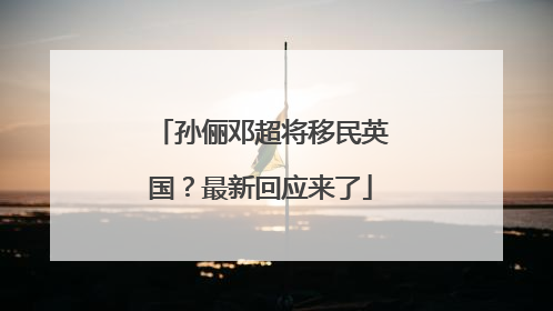 孙俪邓超将移民英国？最新回应来了