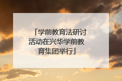 学前教育法研讨活动在兴华学前教育集团举行
