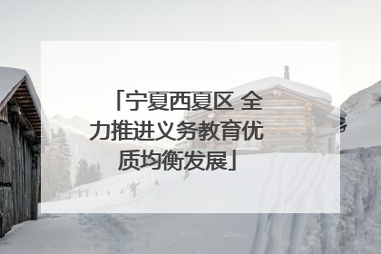 宁夏西夏区 全力推进义务教育优质均衡发展