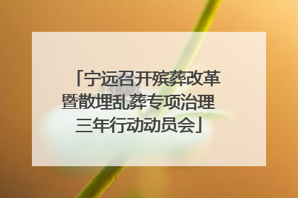 宁远召开殡葬改革暨散埋乱葬专项治理三年行动动员会