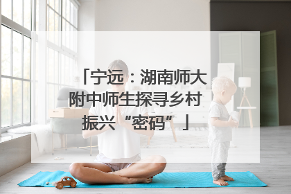 宁远：湖南师大附中师生探寻乡村振兴“密码”