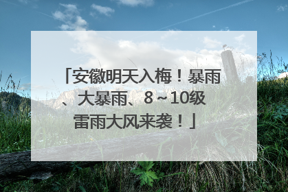 安徽明天入梅！暴雨、大暴雨、8～10级雷雨大风来袭！
