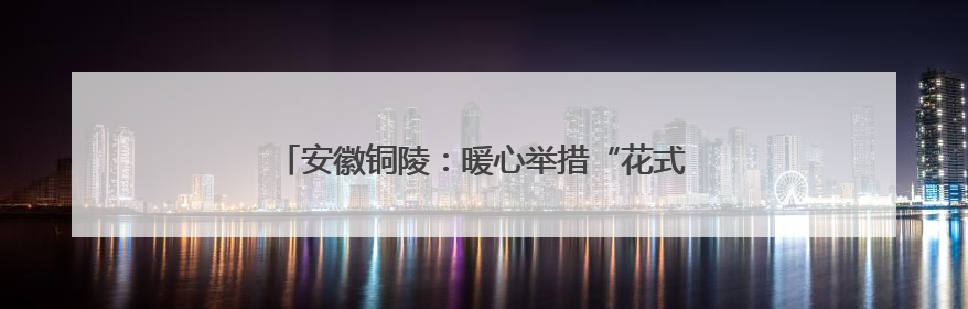 安徽铜陵：暖心举措“花式”解压 助力考生迎接高考