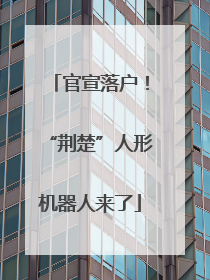官宣落户！“荆楚”人形机器人来了