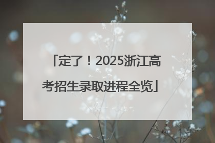 定了！2025浙江高考招生录取进程全览