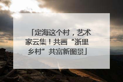 定海这个村，艺术家云集！共画“浙里乡村”共富新图景