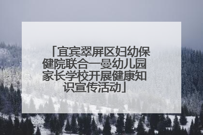 宜宾翠屏区妇幼保健院联合一曼幼儿园家长学校开展健康知识宣传活动