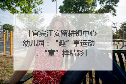 宜宾江安留耕镇中心幼儿园：“趣”享运动，“童”样精彩