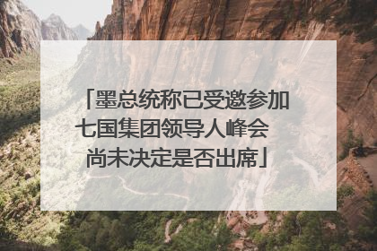 墨总统称已受邀参加七国集团领导人峰会 尚未决定是否出席