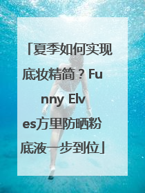 夏季如何实现底妆精简？Funny Elves方里防晒粉底液一步到位