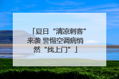 夏日“清凉刺客”来袭 警惕空调病悄然“找上门”