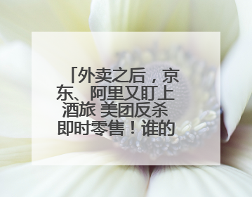 外卖之后，京东、阿里又盯上酒旅 美团反杀即时零售！谁的火力更猛？