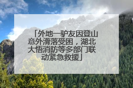 外地一驴友因登山意外滑落受困，湖北大悟消防等多部门联动紧急救援