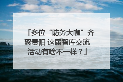 多位“防务大咖”齐聚贵阳 这届智库交流活动有啥不一样？