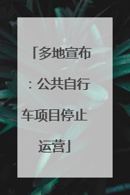 多地宣布：公共自行车项目停止运营