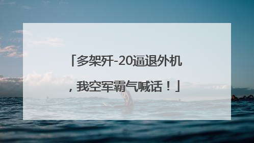 多架歼-20逼退外机，我空军霸气喊话！