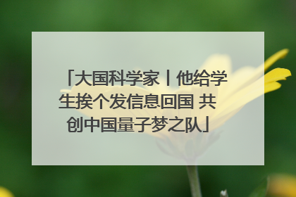 大国科学家丨他给学生挨个发信息回国 共创中国量子梦之队