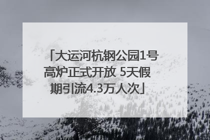 大运河杭钢公园1号高炉正式开放 5天假期引流4.3万人次
