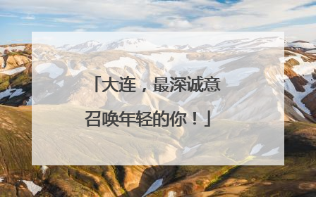 大连，最深诚意召唤年轻的你！