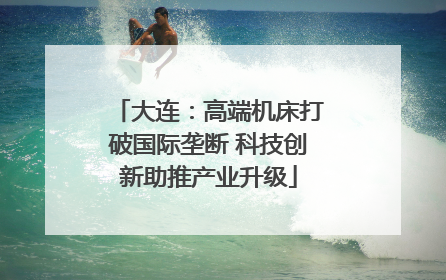 大连：高端机床打破国际垄断 科技创新助推产业升级