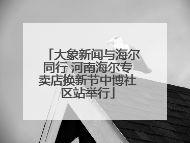 大象新闻与海尔同行 河南海尔专卖店换新节中博社区站举行