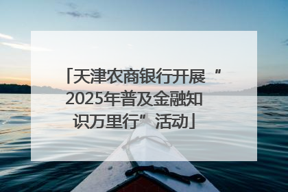 天津农商银行开展“2025年普及金融知识万里行”活动