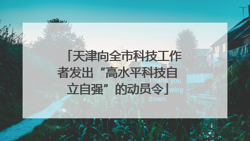 天津向全市科技工作者发出“高水平科技自立自强”的动员令