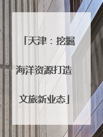 天津：挖掘海洋资源打造文旅新业态