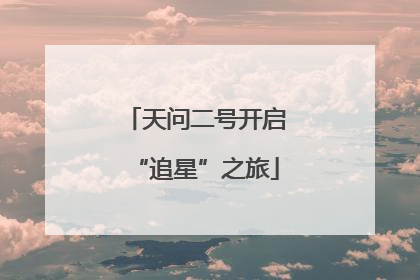 天问二号开启“追星”之旅