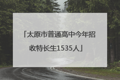 太原市普通高中今年招收特长生1535人
