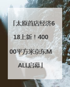 太原首店经济618上新！40000平方米京东MALL启幕