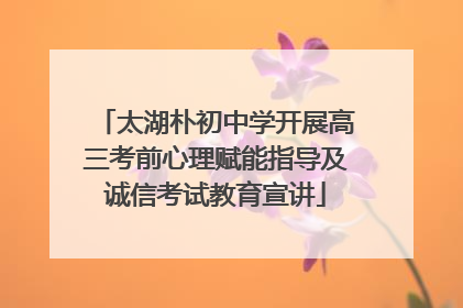 太湖朴初中学开展高三考前心理赋能指导及诚信考试教育宣讲