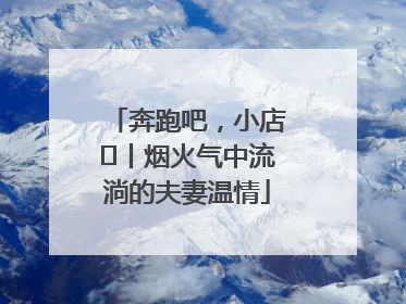 奔跑吧，小店㊱丨烟火气中流淌的夫妻温情