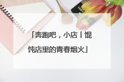 奔跑吧，小店丨馄饨店里的青春烟火