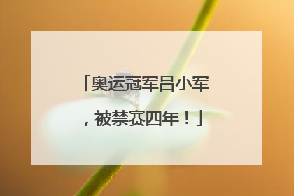 奥运冠军吕小军，被禁赛四年！