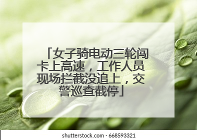 女子骑电动三轮闯卡上高速，工作人员现场拦截没追上，交警巡查截停