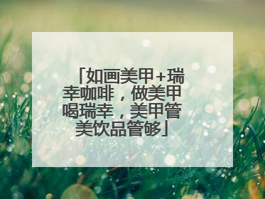 如画美甲+瑞幸咖啡，做美甲喝瑞幸，美甲管美饮品管够