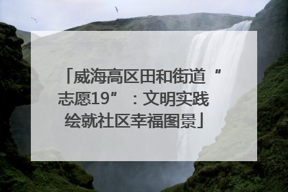 威海高区田和街道“志愿19”：文明实践绘就社区幸福图景