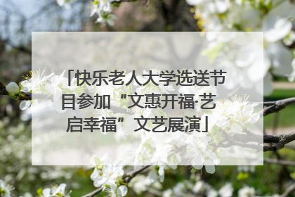 快乐老人大学选送节目参加“文惠开福·艺启幸福”文艺展演