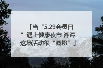 当“5.29会员日”遇上健康夜市 湘潭这场活动很“圈粉”