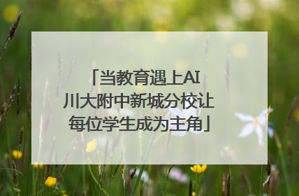 当教育遇上AI 川大附中新城分校让每位学生成为主角