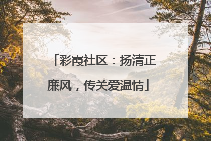 彩霞社区：扬清正廉风，传关爱温情