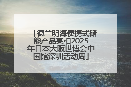 德兰明海便携式储能产品亮相2025年日本大阪世博会中国馆深圳活动周