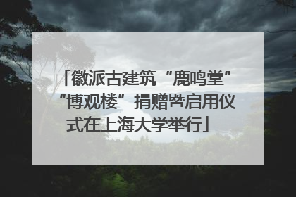 徽派古建筑“鹿鸣堂”“博观楼”捐赠暨启用仪式在上海大学举行
