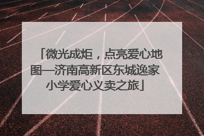 微光成炬，点亮爱心地图—济南高新区东城逸家小学爱心义卖之旅