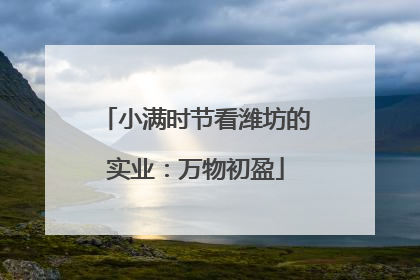 小满时节看潍坊的实业：万物初盈