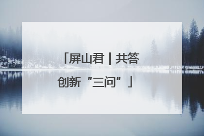 屏山君｜共答创新“三问”