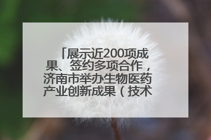 展示近200项成果、签约多项合作，济南市举办生物医药产业创新成果（技术）转化供需对接会